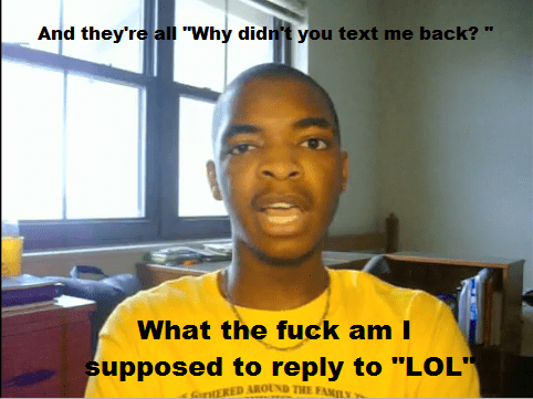 and they're all like why didn't you text me back